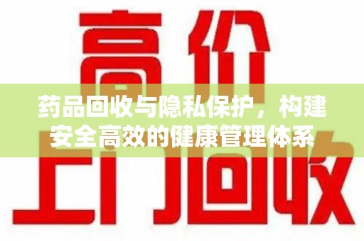 宿迁药品回收与隐私保护，构建安全高效的健康管理体系