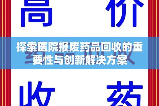 宿迁探索医院报废药品回收的重要性与创新解决方案