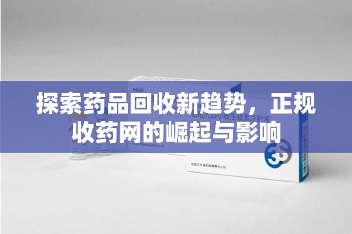 宿迁探索药品回收新趋势，正规收药网的崛起与影响