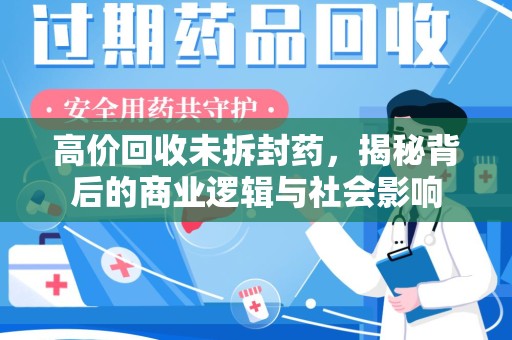 宿迁高价回收未拆封药，揭秘背后的商业逻辑与社会影响