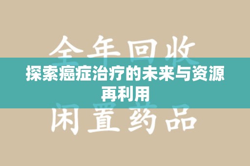 宿迁探索癌症治疗的未来与资源再利用