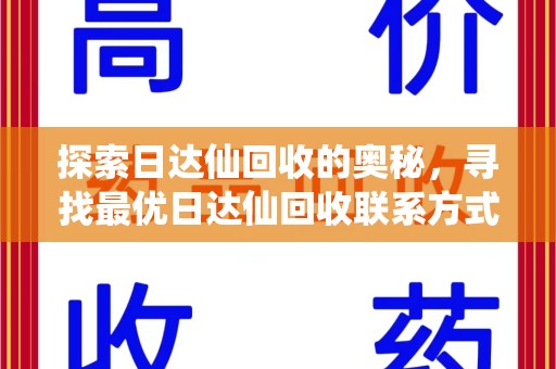 宿迁探索日达仙回收的奥秘，寻找最优日达仙回收联系方式之道