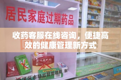 宿迁收药客服在线咨询，便捷高效的健康管理新方式