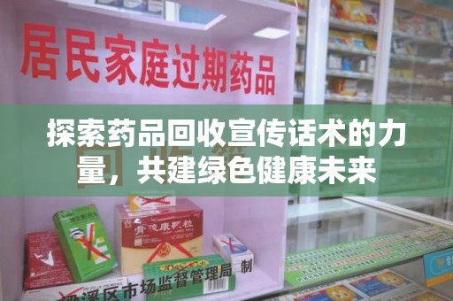 宿迁探索药品回收宣传话术的力量，共建绿色健康未来