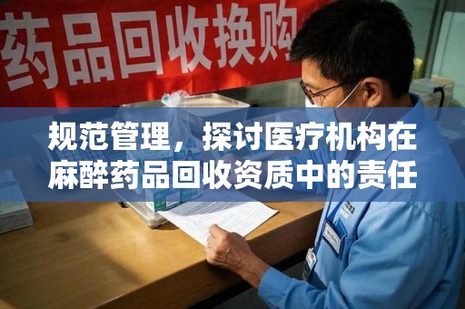 宿迁规范管理，探讨医疗机构在麻醉药品回收资质中的责任与挑战
