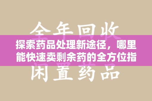 宿迁探索药品处理新途径，哪里能快速卖剩余药的全方位指南