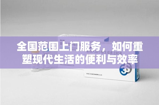 宿迁全国范围上门服务，如何重塑现代生活的便利与效率