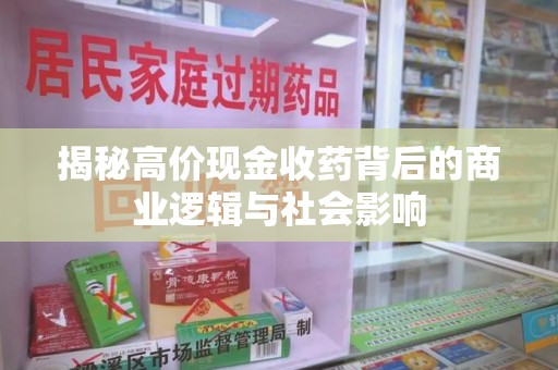 宿迁揭秘高价现金收药背后的商业逻辑与社会影响