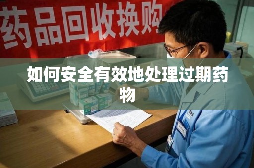 宿迁如何安全有效地处理过期药物
