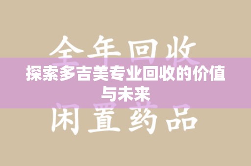 宿迁探索多吉美专业回收的价值与未来