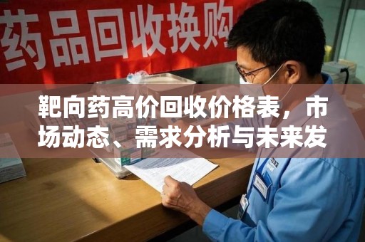 宿迁靶向药高价回收价格表，市场动态、需求分析与未来发展