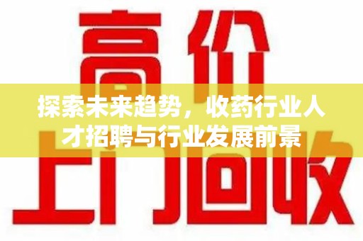 宿迁探索未来趋势，收药行业人才招聘与行业发展前景