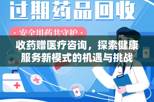 宿迁收药赠医疗咨询，探索健康服务新模式的机遇与挑战