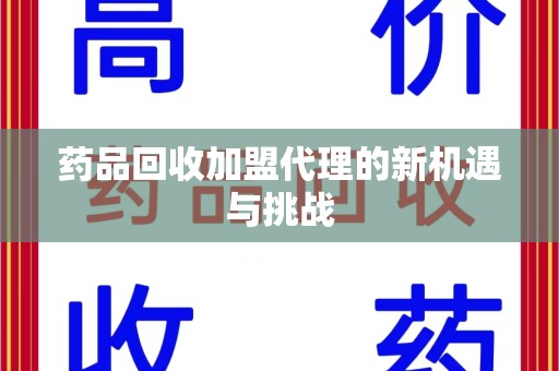 宿迁药品回收加盟代理的新机遇与挑战