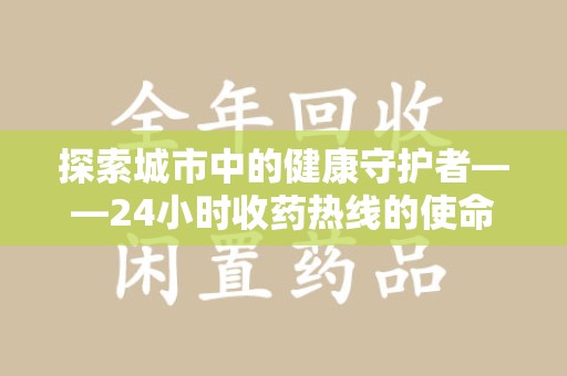 宿迁探索城市中的健康守护者——24小时收药热线的使命与意义