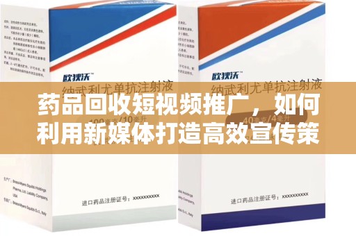 宿迁药品回收短视频推广，如何利用新媒体打造高效宣传策略