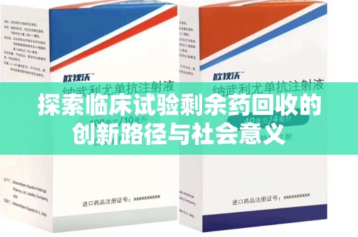 宿迁探索临床试验剩余药回收的创新路径与社会意义
