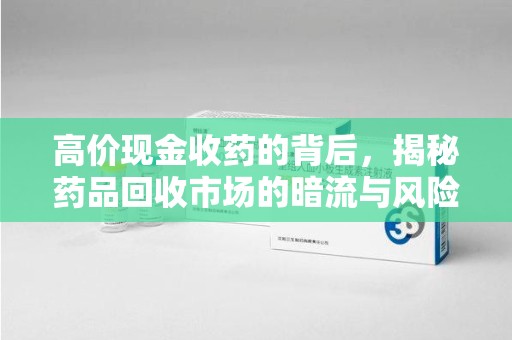 宿迁高价现金收药的背后，揭秘药品回收市场的暗流与风险