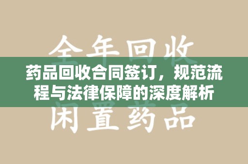宿迁药品回收合同签订，规范流程与法律保障的深度解析