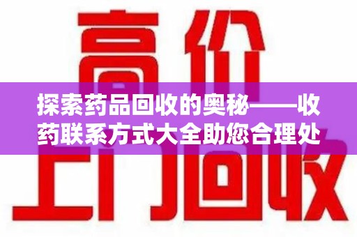宿迁探索药品回收的奥秘——收药联系方式大全助您合理处理闲置药物