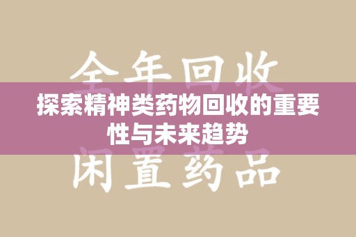 宿迁探索精神类药物回收的重要性与未来趋势