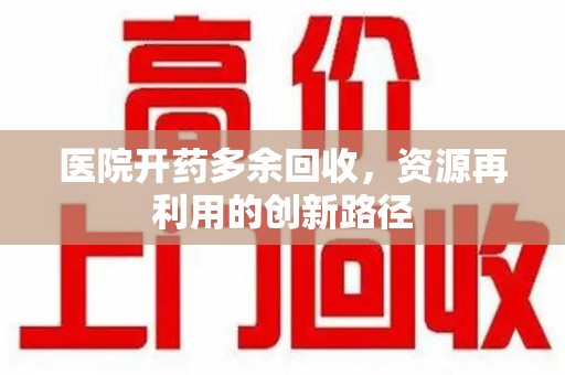 宿迁医院开药多余回收，资源再利用的创新路径