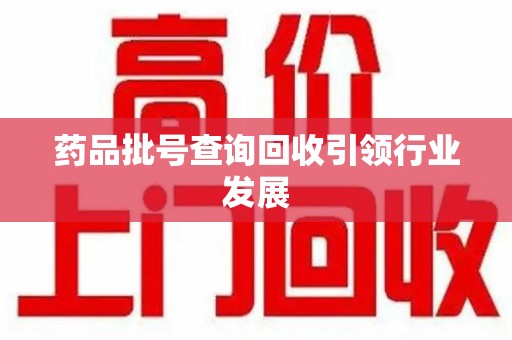 宿迁药品批号查询回收引领行业发展
