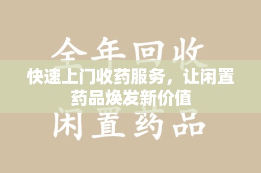 宿迁快速上门收药服务，让闲置药品焕发新价值