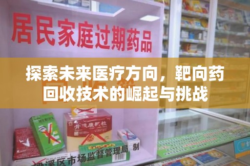 宿迁探索未来医疗方向，靶向药回收技术的崛起与挑战