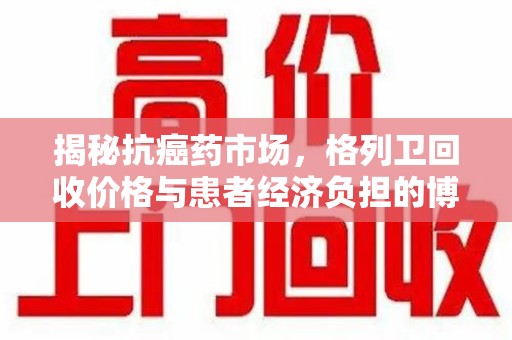 宿迁揭秘抗癌药市场，格列卫回收价格与患者经济负担的博弈