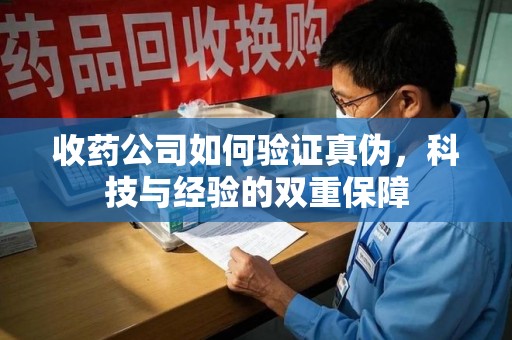 宿迁收药公司如何验证真伪，科技与经验的双重保障
