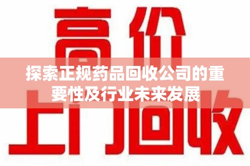 宿迁探索正规药品回收公司的重要性及行业未来发展