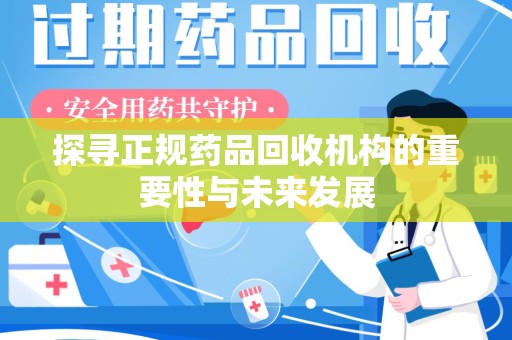 宿迁探寻正规药品回收机构的重要性与未来发展