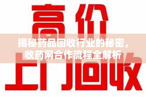 宿迁揭秘药品回收行业的秘密，收药网合作流程全解析