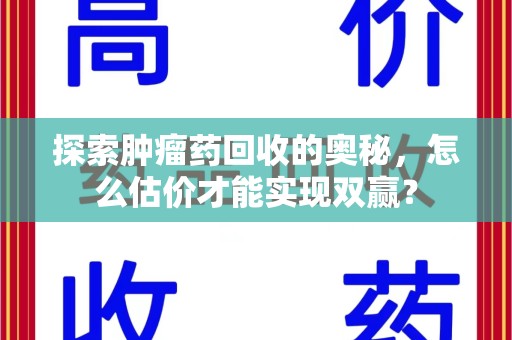 宿迁探索肿瘤药回收的奥秘，怎么估价才能实现双赢？