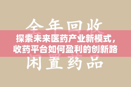 宿迁探索未来医药产业新模式，收药平台如何盈利的创新路径