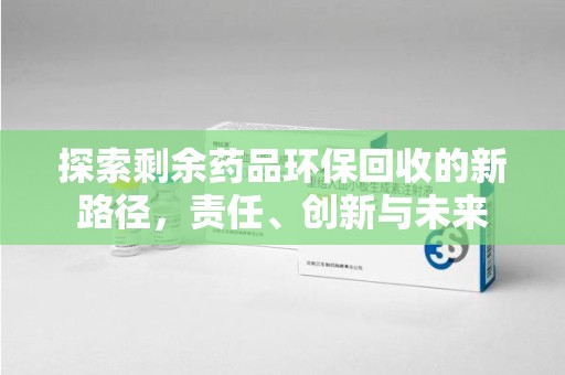 宿迁探索剩余药品环保回收的新路径，责任、创新与未来