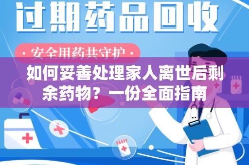 宿迁如何妥善处理家人离世后剩余药物？一份全面指南