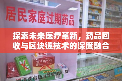 宿迁探索未来医疗革新，药品回收与区块链技术的深度融合